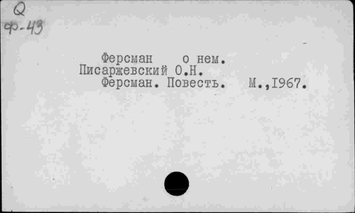 ﻿Ферсман о нем.
Писаржевский О.Н.
Ферсман. Повесть.
М.,1967.